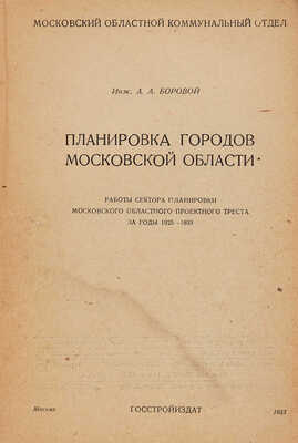 Боровой А.А. Планировка городов Московской области. 1925-1933. М.: Госстройиздат, 1933.